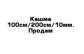 Кашма 100см/200см/10мм. Продам